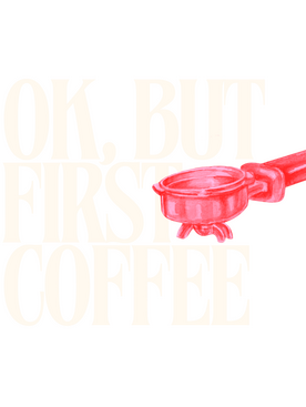 OK BUT FIRST COFFEE